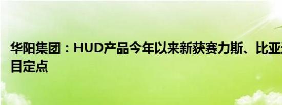 华阳集团：HUD产品今年以来新获赛力斯、比亚迪等客户项目定点