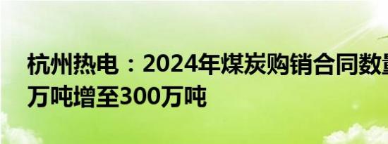 杭州热电：2024年煤炭购销合同数量由200万吨增至300万吨