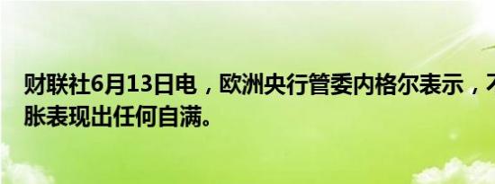 财联社6月13日电，欧洲央行管委内格尔表示，不应该对通胀表现出任何自满。