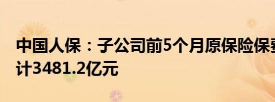 中国人保：子公司前5个月原保险保费收入合计3481.2亿元