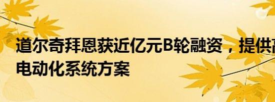 道尔奇拜恩获近亿元B轮融资，提供高端船舶电动化系统方案