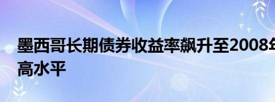 墨西哥长期债券收益率飙升至2008年以来最高水平