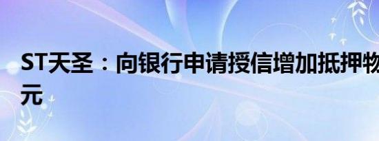 ST天圣：向银行申请授信增加抵押物至1.2亿元