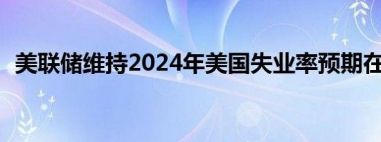 美联储维持2024年美国失业率预期在4.0%