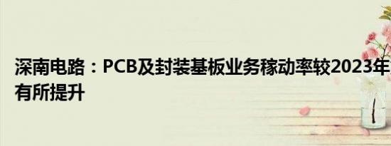 深南电路：PCB及封装基板业务稼动率较2023年第四季度均有所提升