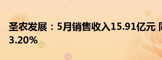 圣农发展：5月销售收入15.91亿元 同比增长3.20%