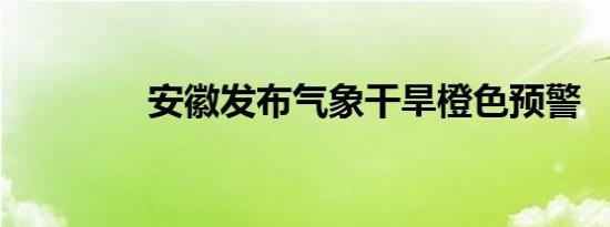 安徽发布气象干旱橙色预警