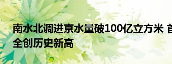 南水北调进京水量破100亿立方米 首都水安全创历史新高