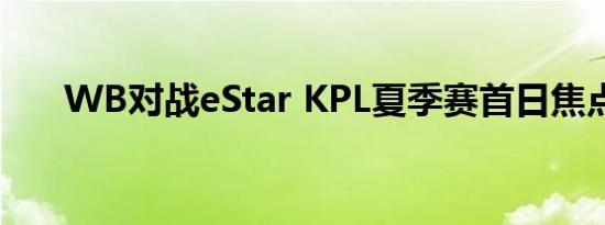 WB对战eStar KPL夏季赛首日焦点战