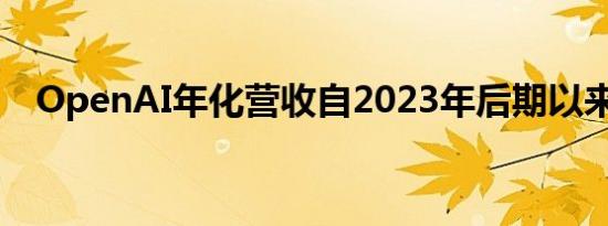 OpenAI年化营收自2023年后期以来翻倍