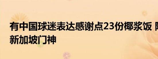 有中国球迷表达感谢点23份椰浆饭 隔空致敬新加坡门神