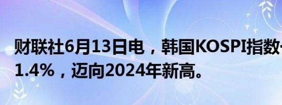 财联社6月13日电，韩国KOSPI指数一度上涨1.4%，迈向2024年新高。