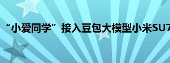 “小爱同学”接入豆包大模型小米SU7已搭载