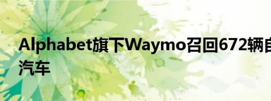 Alphabet旗下Waymo召回672辆自动驾驶汽车