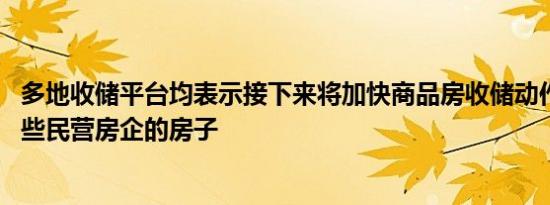 多地收储平台均表示接下来将加快商品房收储动作 会收储一些民营房企的房子