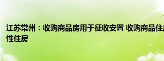 江苏常州：收购商品房用于征收安置 收购商品住房用作保障性住房