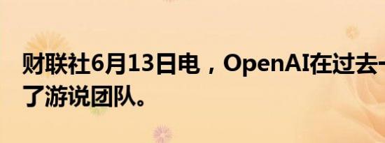 财联社6月13日电，OpenAI在过去一年扩大了游说团队。