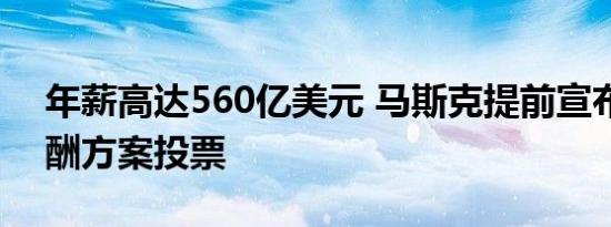 年薪高达560亿美元 马斯克提前宣布赢得薪酬方案投票