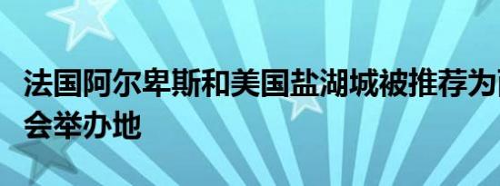 法国阿尔卑斯和美国盐湖城被推荐为两届冬奥会举办地