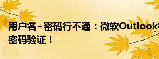 用户名+密码行不通：微软Outlook彻底弃用密码验证！