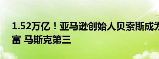 1.52万亿！亚马逊创始人贝索斯成为全球首富 马斯克第三