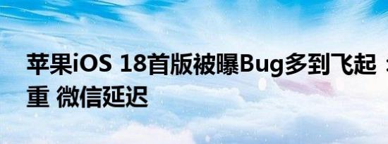 苹果iOS 18首版被曝Bug多到飞起：发热严重 微信延迟