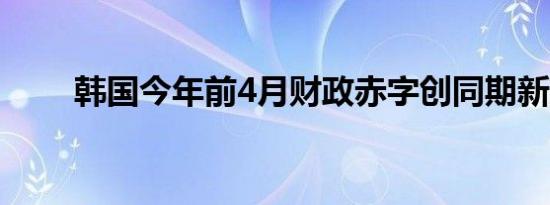 韩国今年前4月财政赤字创同期新高