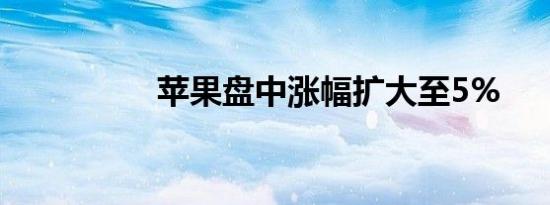 苹果盘中涨幅扩大至5%