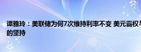 谭雅玲：美联储为何7次维持利率不变 美元霸权与经济逻辑的坚持