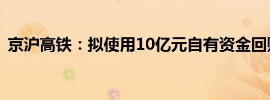 京沪高铁：拟使用10亿元自有资金回购股份