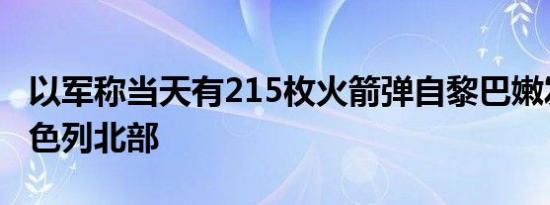 以军称当天有215枚火箭弹自黎巴嫩发射至以色列北部