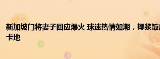 新加坡门将妻子回应爆火 球迷热情如潮，椰浆饭店变网红打卡地