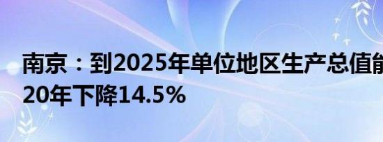 南京：到2025年单位地区生产总值能耗较2020年下降14.5%