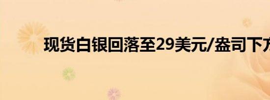 现货白银回落至29美元/盎司下方