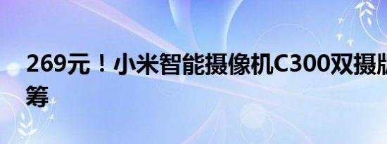 269元！小米智能摄像机C300双摄版开启众筹