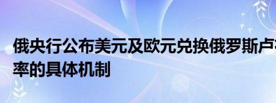 俄央行公布美元及欧元兑换俄罗斯卢布官方汇率的具体机制