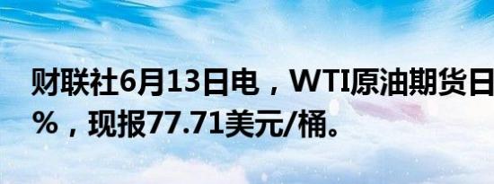 财联社6月13日电，WTI原油期货日内跌超1%，现报77.71美元/桶。