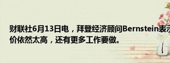 财联社6月13日电，拜登经济顾问Bernstein表示，美国物价依然太高，还有更多工作要做。