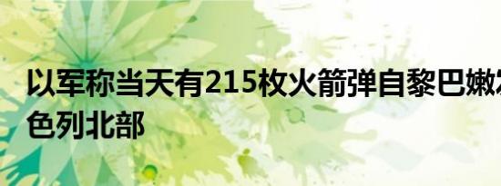 以军称当天有215枚火箭弹自黎巴嫩发射至以色列北部