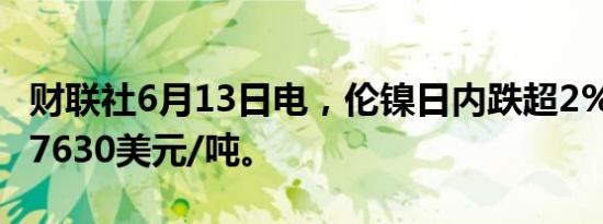 财联社6月13日电，伦镍日内跌超2%，现报17630美元/吨。