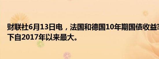 财联社6月13日电，法国和德国10年期国债收益率差势将创下自2017年以来最大。