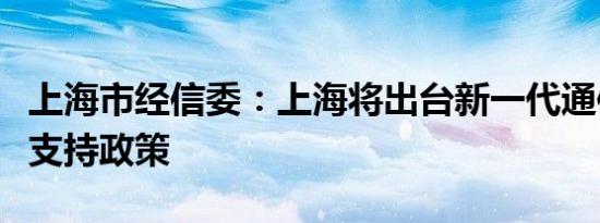 上海市经信委：上海将出台新一代通信产业链支持政策