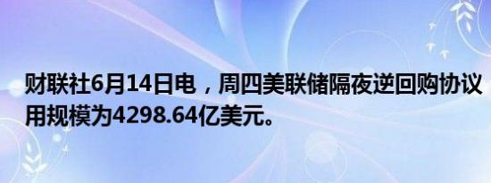 财联社6月14日电，周四美联储隔夜逆回购协议（RRP）使用规模为4298.64亿美元。