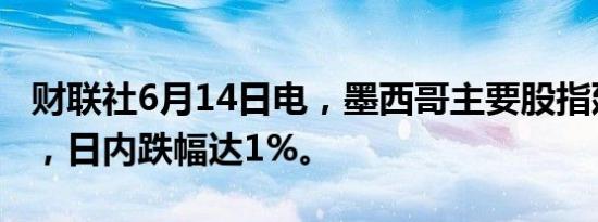 财联社6月14日电，墨西哥主要股指延续跌势，日内跌幅达1%。