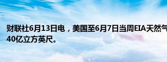 财联社6月13日电，美国至6月7日当周EIA天然气库存增加740亿立方英尺。