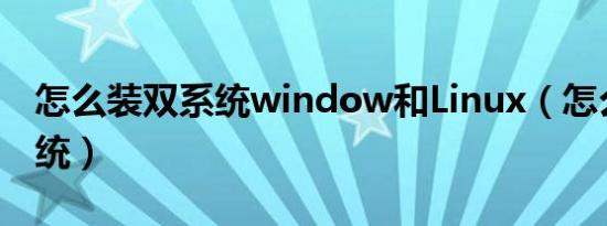 怎么装双系统window和Linux（怎么装双系统）