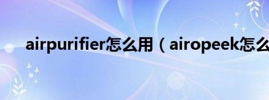 airpurifier怎么用（airopeek怎么用）