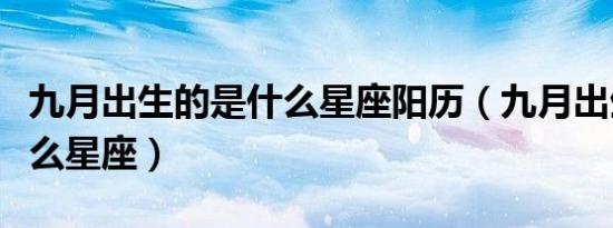 九月出生的是什么星座阳历（九月出生的是什么星座）