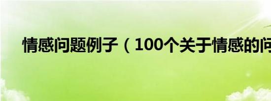 情感问题例子（100个关于情感的问题）