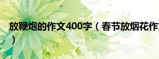 放鞭炮的作文400字（春节放烟花作文300字）